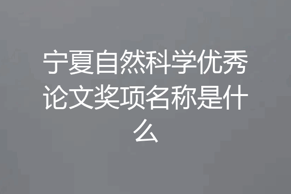 宁夏自然科学优秀论文奖项名称是什么