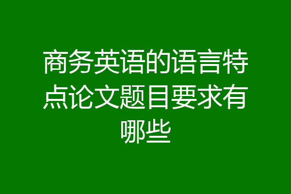 商务英语的语言特点论文题目要求有哪些