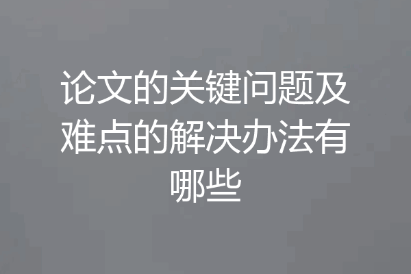 论文的关键问题及难点的解决办法有哪些