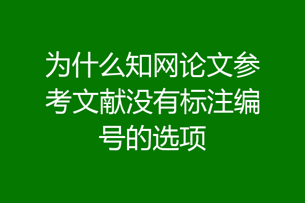 为什么知网论文参考文献没有标注编号的选项