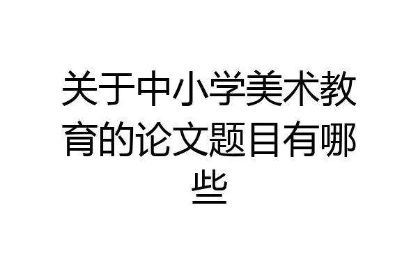 关于中小学美术教育的论文题目有哪些