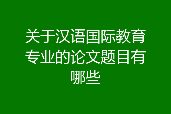 关于汉语国际教育专业的论文题目有哪些