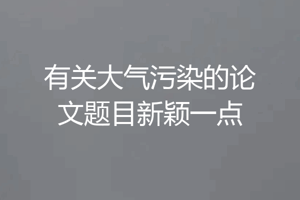 有关大气污染的论文题目新颖一点