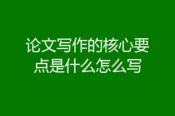 论文写作的核心要点是什么怎么写