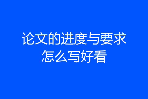 论文的进度与要求怎么写好看