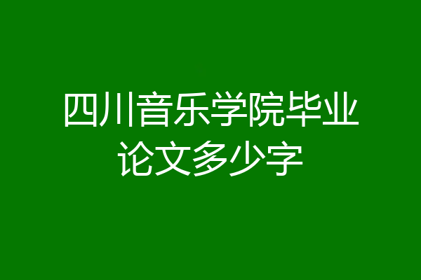 四川音乐学院毕业论文多少字