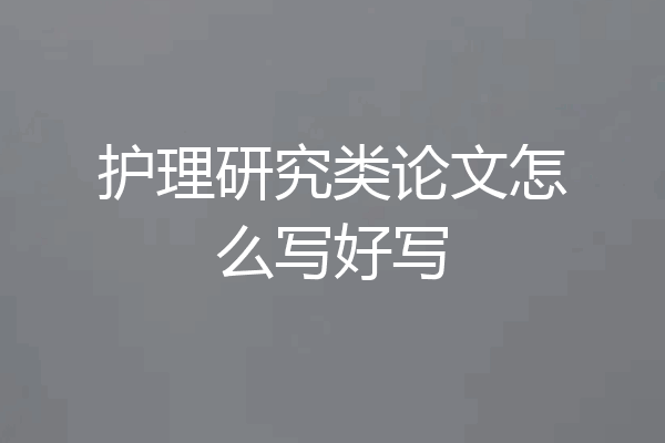护理研究类论文怎么写好写