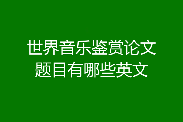 世界音乐鉴赏论文题目有哪些英文