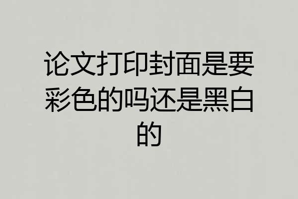 论文打印封面是要彩色的吗还是黑白的