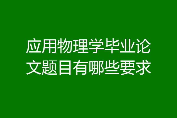 应用物理学毕业论文题目有哪些要求