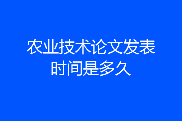 农业技术论文发表时间是多久