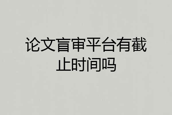 论文盲审平台有截止时间吗