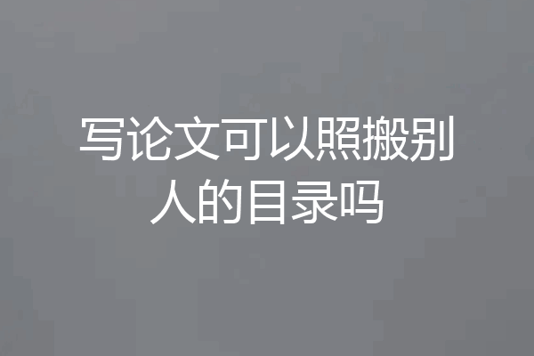 写论文可以照搬别人的目录吗