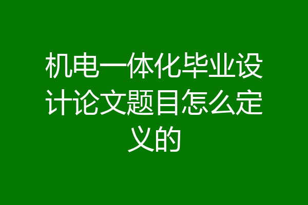 机电一体化毕业设计论文题目怎么定义的