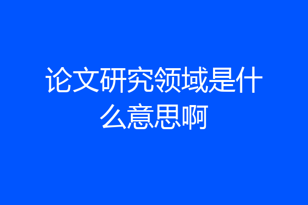 论文研究领域是什么意思啊
