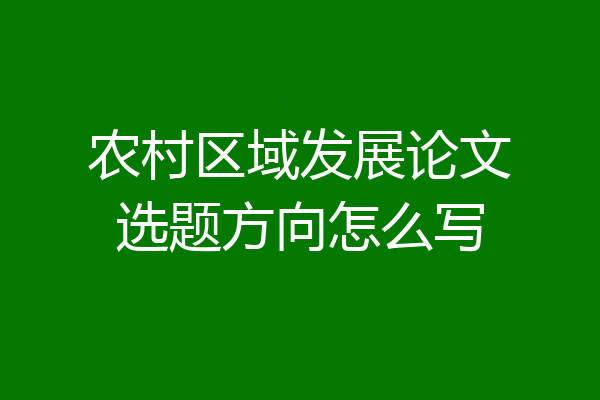农村区域发展论文选题方向怎么写