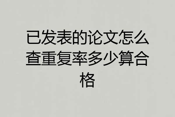 已发表的论文怎么查重复率多少算合格