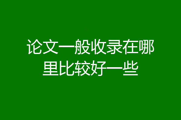 论文一般收录在哪里比较好一些
