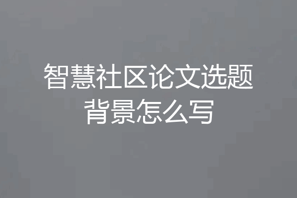 智慧社区论文选题背景怎么写