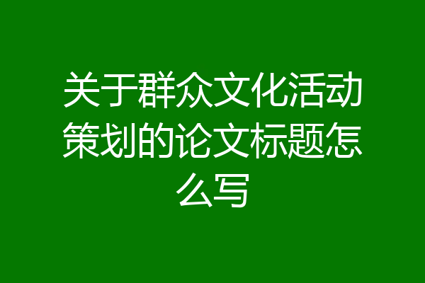 关于群众文化活动策划的论文标题怎么写