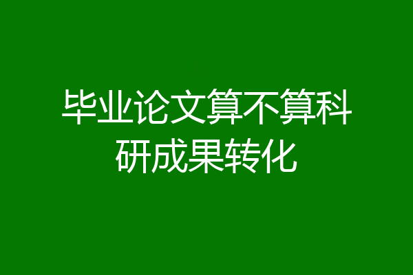毕业论文算不算科研成果转化