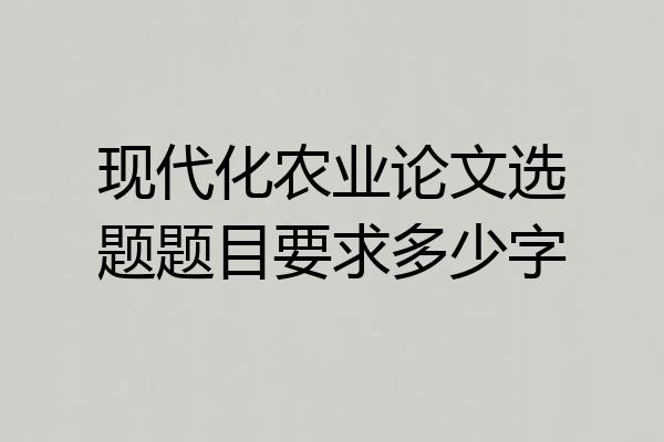 现代化农业论文选题题目要求多少字