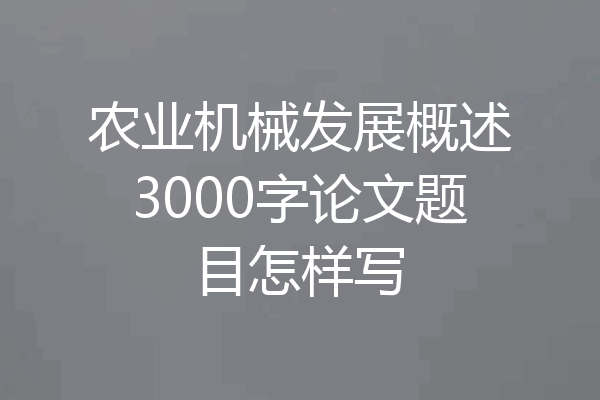 农业机械发展概述3000字论文题目怎样写