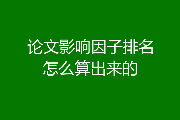 论文影响因子排名怎么算出来的