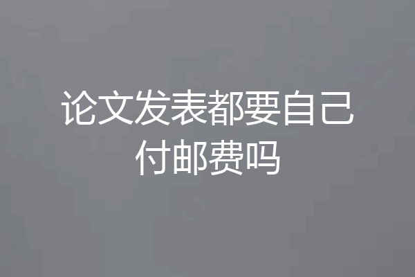 论文发表都要自己付邮费吗