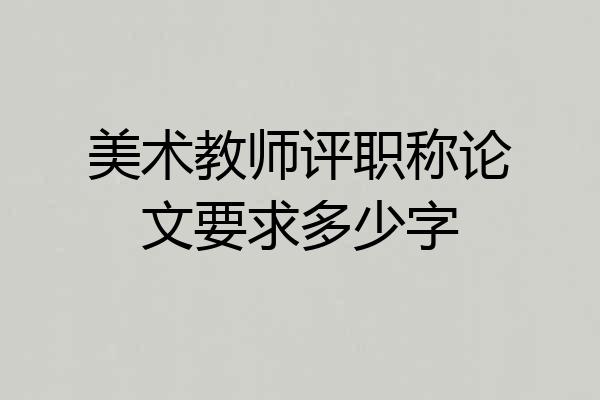 美术教师评职称论文要求多少字
