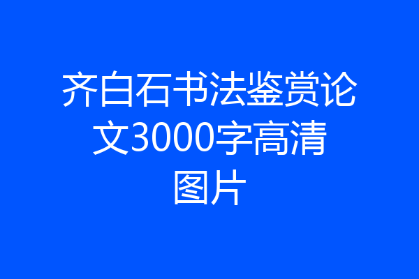 齐白石书法鉴赏论文3000字高清图片