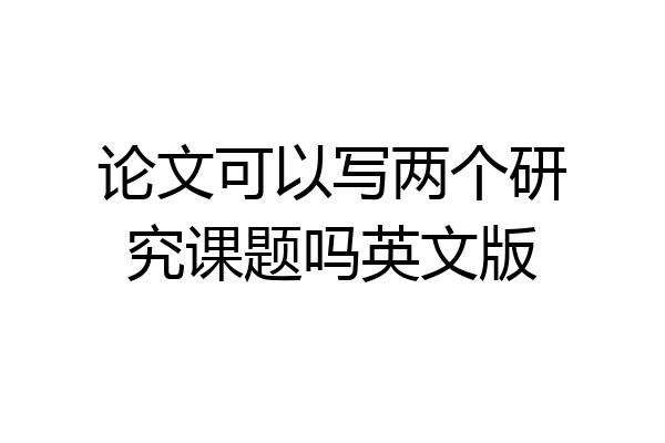 论文可以写两个研究课题吗英文版
