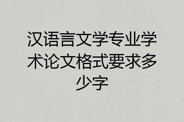 汉语言文学专业学术论文格式要求多少字