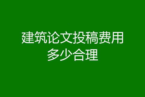 建筑论文投稿费用多少合理