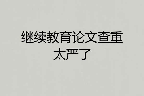 继续教育论文查重太严了