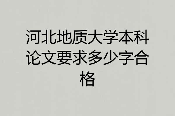 河北地质大学本科论文要求多少字合格