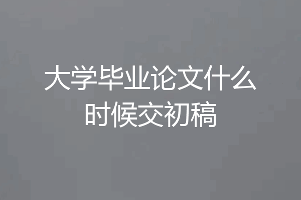大学毕业论文什么时候交初稿