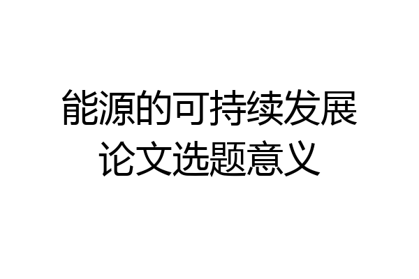 能源的可持续发展论文选题意义
