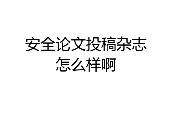 安全论文投稿杂志怎么样啊