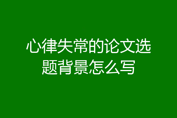 心律失常的论文选题背景怎么写