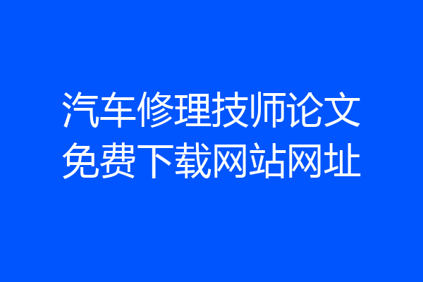 汽车修理技师论文免费下载网站网址