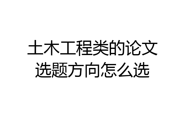 土木工程类的论文选题方向怎么选
