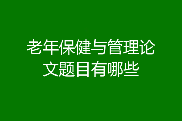 老年保健与管理论文题目有哪些