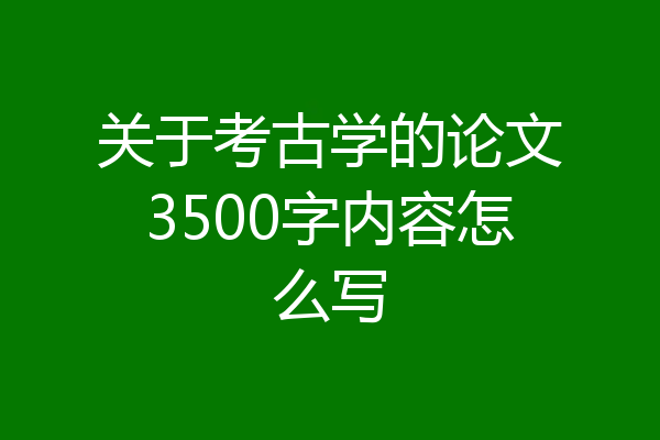 关于考古学的论文3500字内容怎么写
