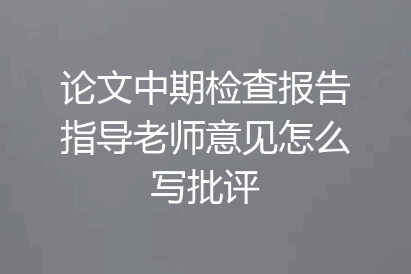 论文中期检查报告指导老师意见怎么写批评