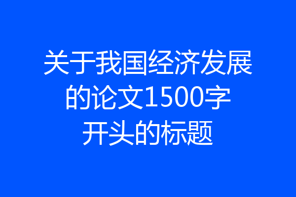 关于我国经济发展的论文1500字开头的标题