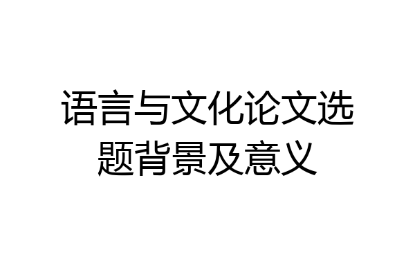 语言与文化论文选题背景及意义