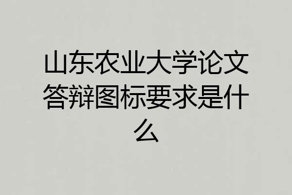山东农业大学论文答辩图标要求是什么