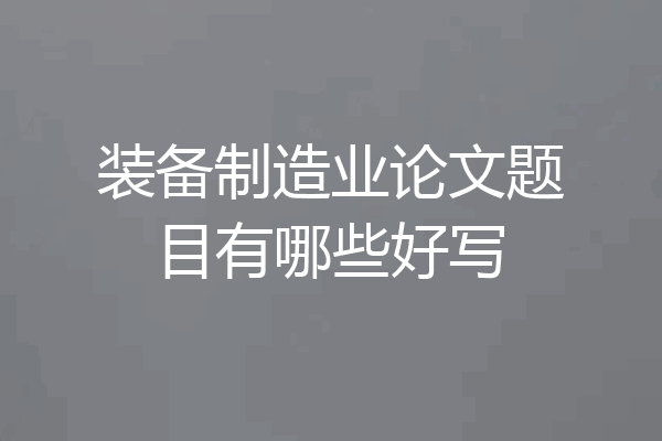 装备制造业论文题目有哪些好写