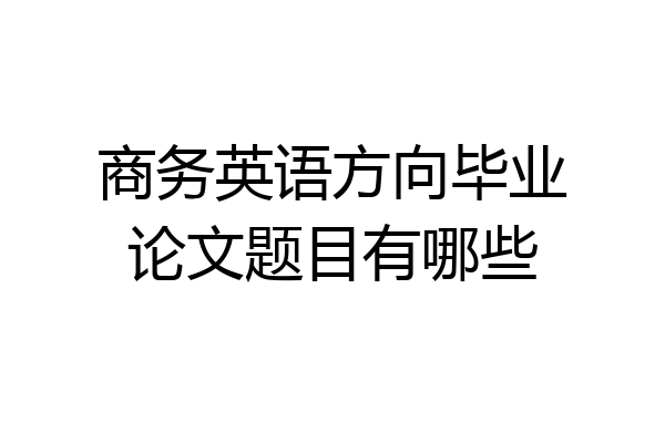 商务英语方向毕业论文题目有哪些